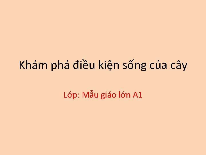 Khám phá điều kiện sống của cây Lớp: Mẫu giáo lớn A 1 