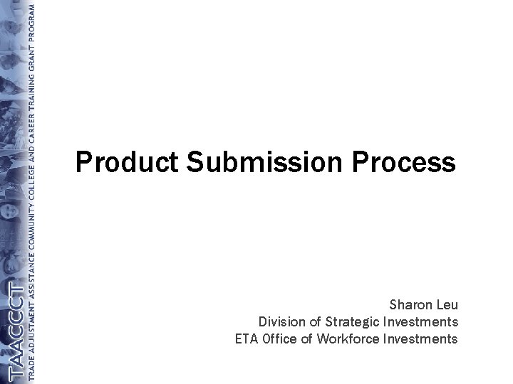 Product Submission Process Sharon Leu Division of Strategic Investments ETA Office of Workforce Investments
