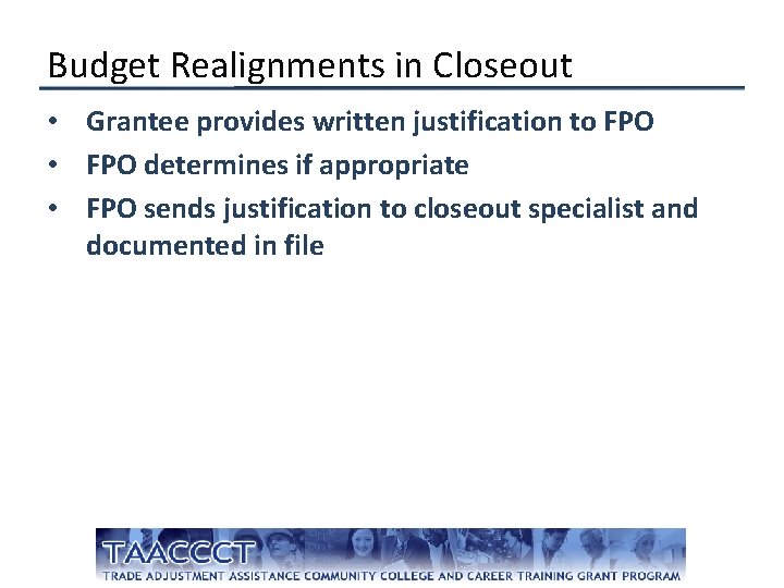 Budget Realignments in Closeout • Grantee provides written justification to FPO • FPO determines