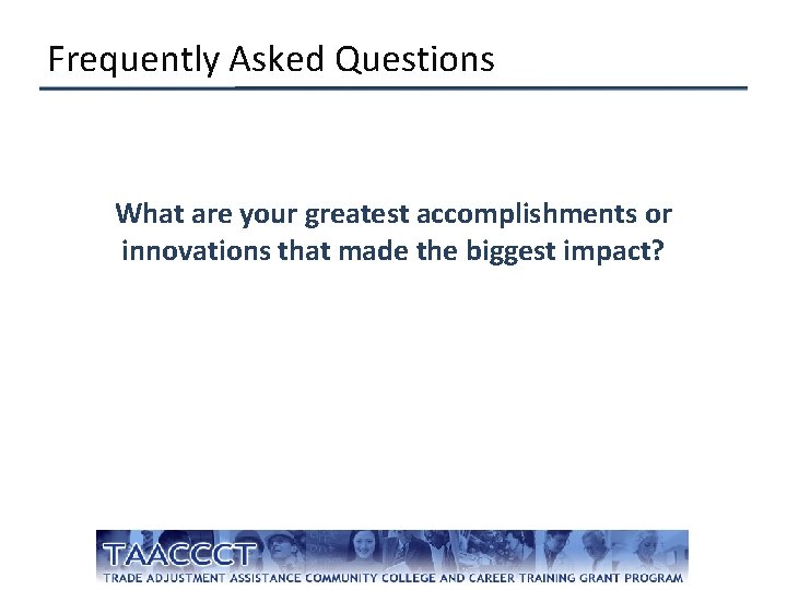 Frequently Asked Questions What are your greatest accomplishments or innovations that made the biggest