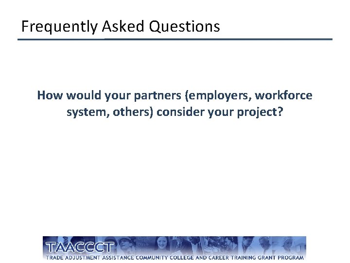 Frequently Asked Questions How would your partners (employers, workforce system, others) consider your project?