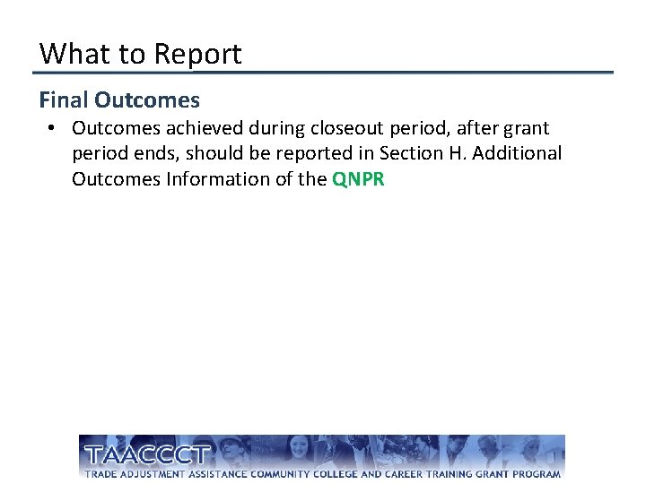 What to Report Final Outcomes • Outcomes achieved during closeout period, after grant period