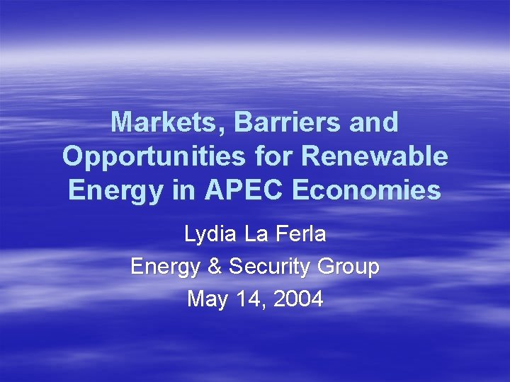Markets, Barriers and Opportunities for Renewable Energy in APEC Economies Lydia La Ferla Energy