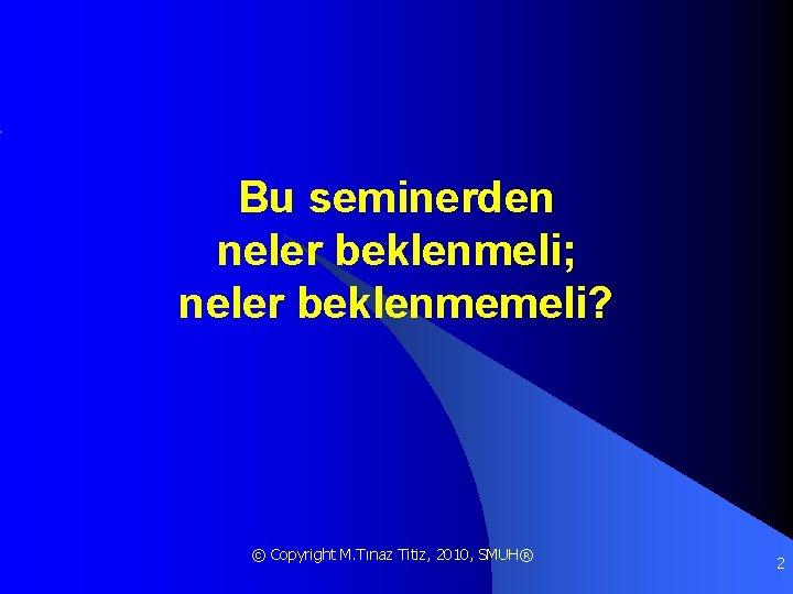 Bu seminerden neler beklenmeli; neler beklenmemeli? © Copyright M. Tınaz Titiz, 2010, SMUH® 2