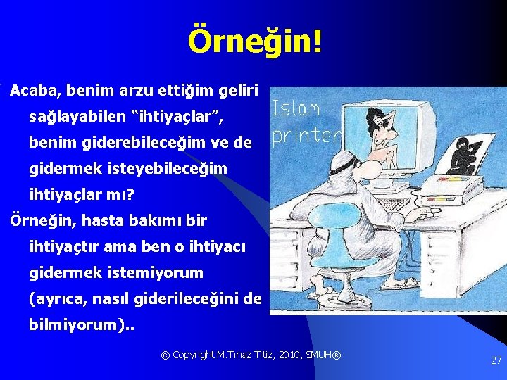 Örneğin! Acaba, benim arzu ettiğim geliri sağlayabilen “ihtiyaçlar”, benim giderebileceğim ve de gidermek isteyebileceğim