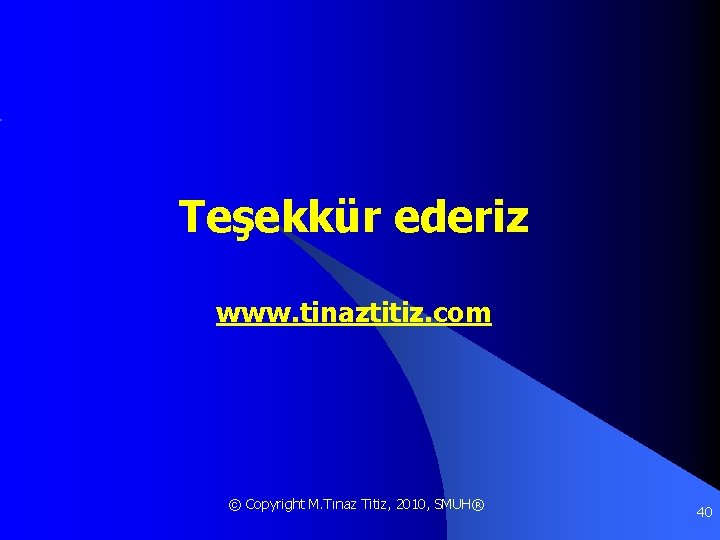 Teşekkür ederiz www. tinaztitiz. com © Copyright M. Tınaz Titiz, 2010, SMUH® 40 