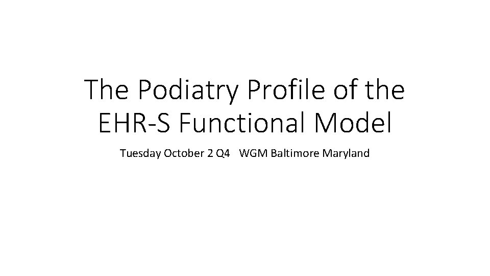 The Podiatry Profile of the EHR-S Functional Model Tuesday October 2 Q 4 WGM