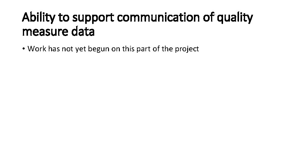Ability to support communication of quality measure data • Work has not yet begun