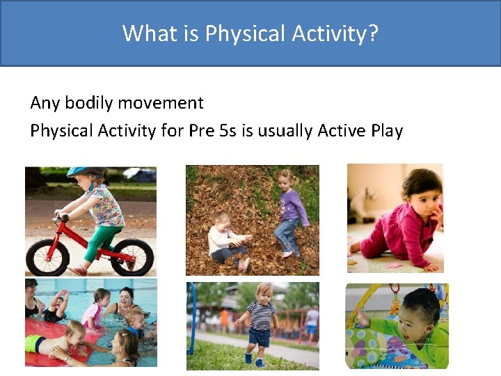 What is Physical Activity? Any bodily movement Physical Activity for Pre 5 s is