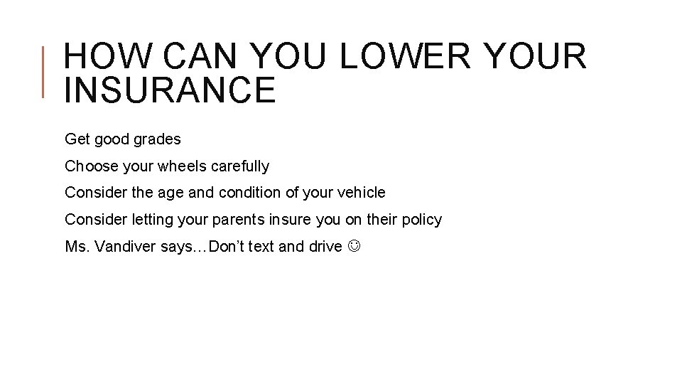 HOW CAN YOU LOWER YOUR INSURANCE Get good grades Choose your wheels carefully Consider