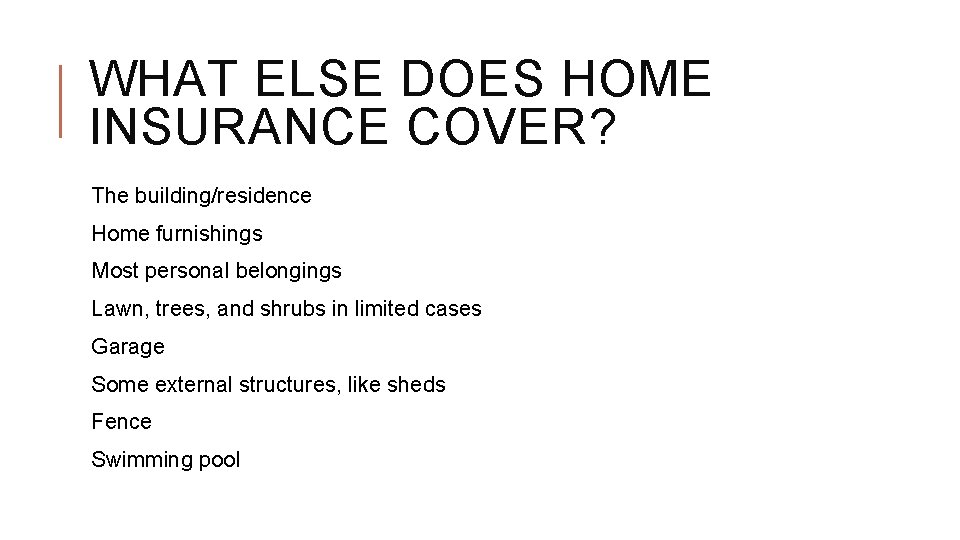 WHAT ELSE DOES HOME INSURANCE COVER? The building/residence Home furnishings Most personal belongings Lawn,