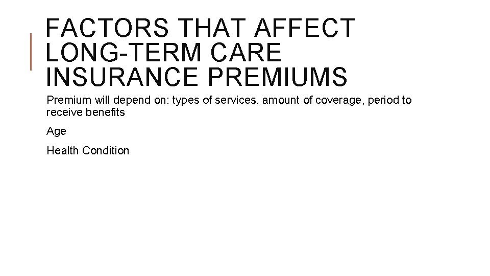 FACTORS THAT AFFECT LONG-TERM CARE INSURANCE PREMIUMS Premium will depend on: types of services,