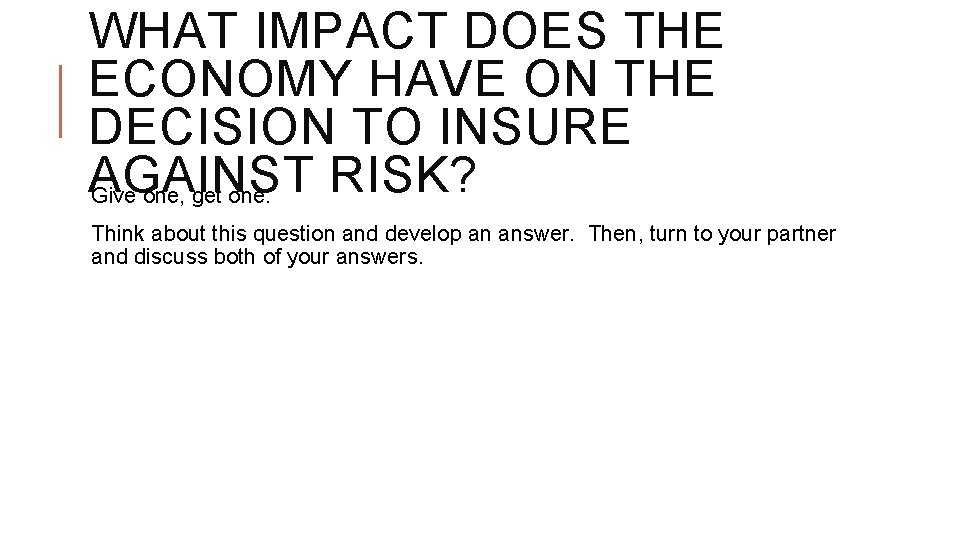 WHAT IMPACT DOES THE ECONOMY HAVE ON THE DECISION TO INSURE AGAINST RISK? Give