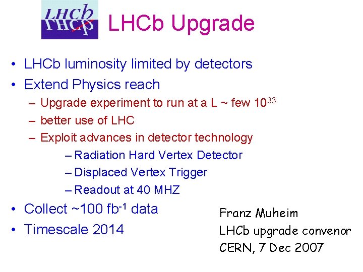 LHCb Upgrade • LHCb luminosity limited by detectors • Extend Physics reach – Upgrade