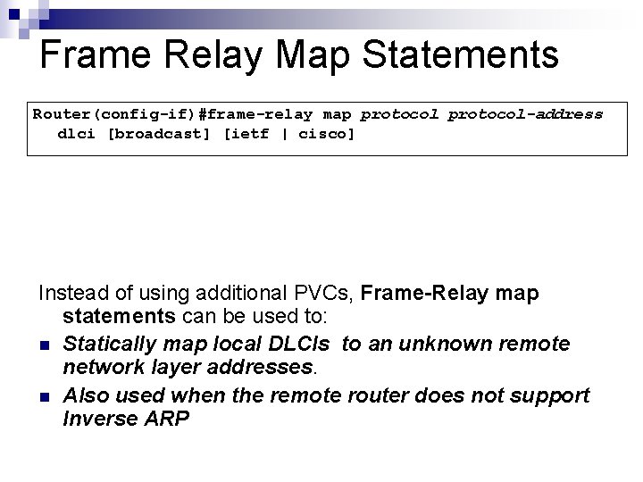 Frame Relay Map Statements Router(config-if)#frame-relay map protocol-address dlci [broadcast] [ietf | cisco] Instead of