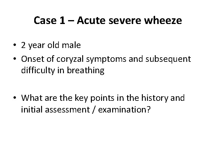 Case 1 – Acute severe wheeze • 2 year old male • Onset of