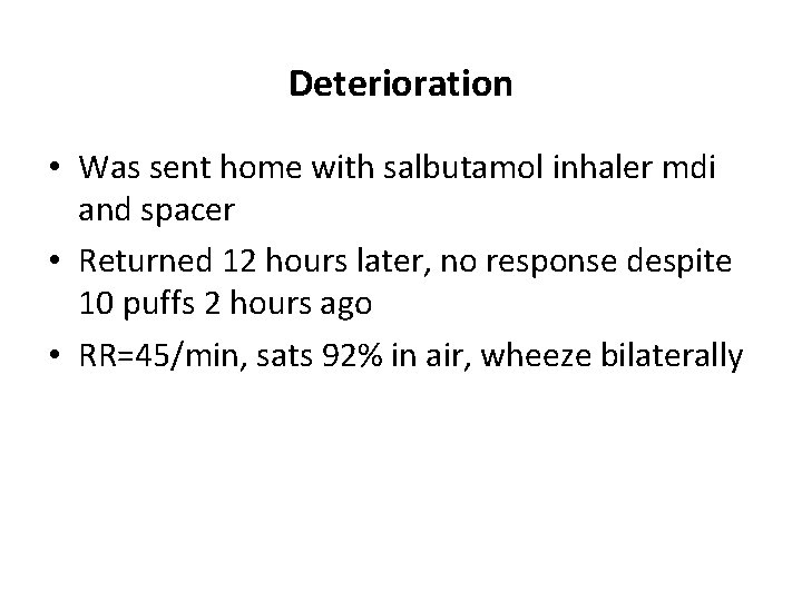 Deterioration • Was sent home with salbutamol inhaler mdi and spacer • Returned 12