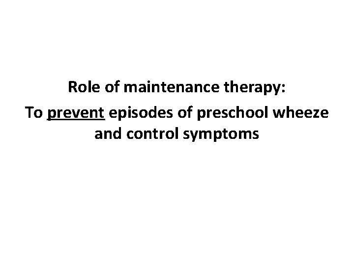 Role of maintenance therapy: To prevent episodes of preschool wheeze and control symptoms 