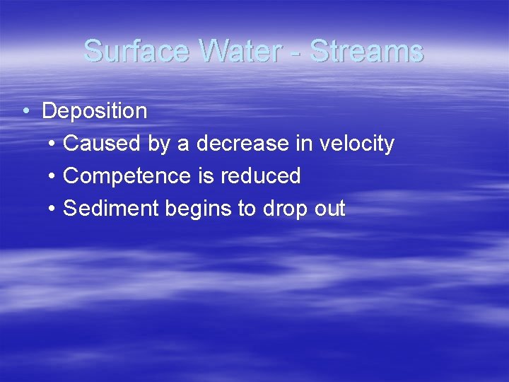 Surface Water - Streams • Deposition • Caused by a decrease in velocity •