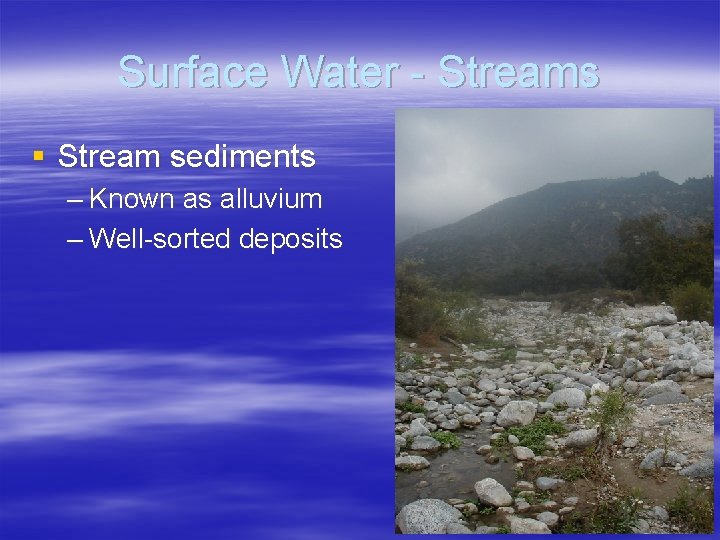 Surface Water - Streams § Stream sediments – Known as alluvium – Well-sorted deposits