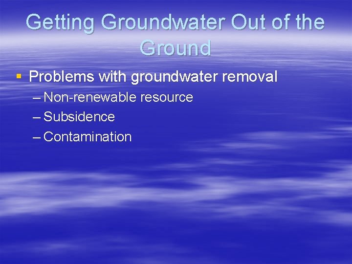 Getting Groundwater Out of the Ground § Problems with groundwater removal – Non-renewable resource