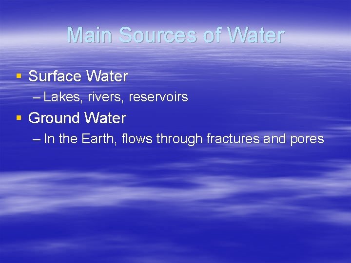 Main Sources of Water § Surface Water – Lakes, rivers, reservoirs § Ground Water