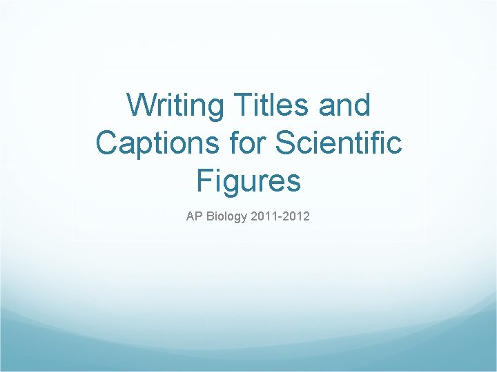 Writing Titles and Captions for Scientific Figures AP Biology 2011 -2012 Writing Titles and Captions for Scientific Figures AP Biology 2011 -2012