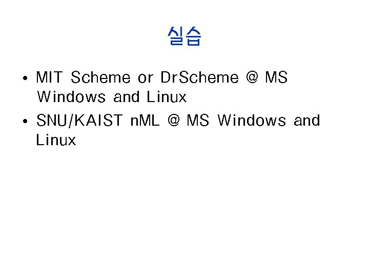 실습 • MIT Scheme or Dr. Scheme @ MS Windows and Linux • SNU/KAIST