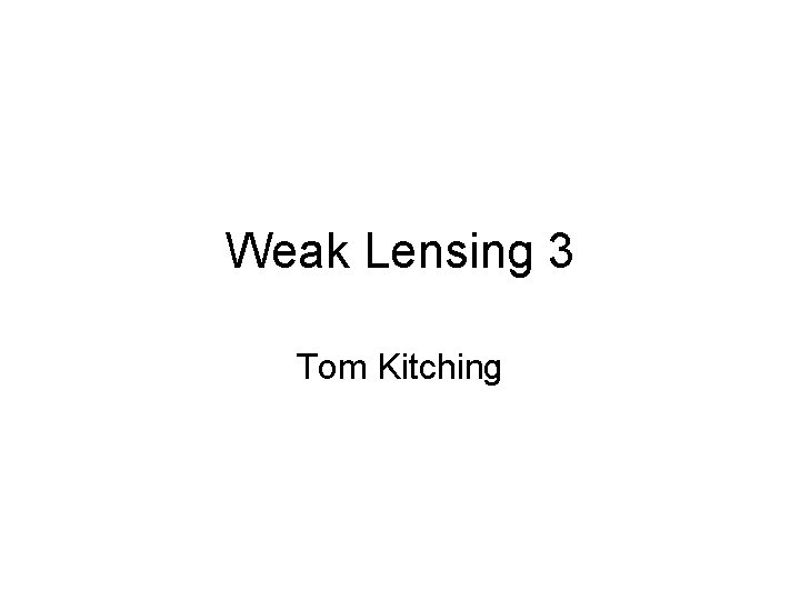 Weak Lensing 3 Tom Kitching 