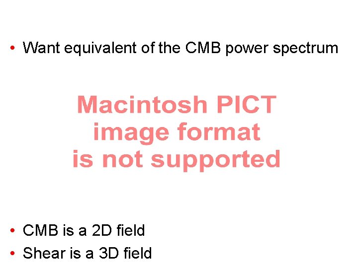  • Want equivalent of the CMB power spectrum • CMB is a 2