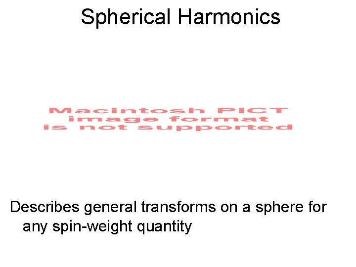 Spherical Harmonics Describes general transforms on a sphere for any spin-weight quantity 