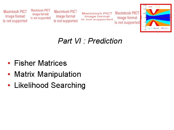 Part VI : Prediction • Fisher Matrices • Matrix Manipulation • Likelihood Searching 