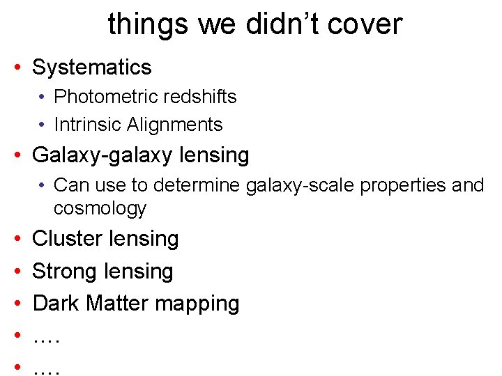 things we didn’t cover • Systematics • Photometric redshifts • Intrinsic Alignments • Galaxy-galaxy