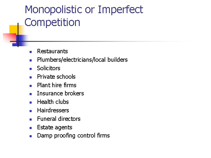 Monopolistic or Imperfect Competition n n Restaurants Plumbers/electricians/local builders Solicitors Private schools Plant hire