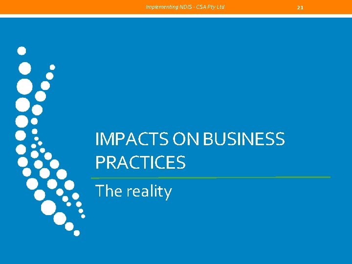 Implementing NDIS - CSA Pty Ltd IMPACTS ON BUSINESS PRACTICES The reality 21 