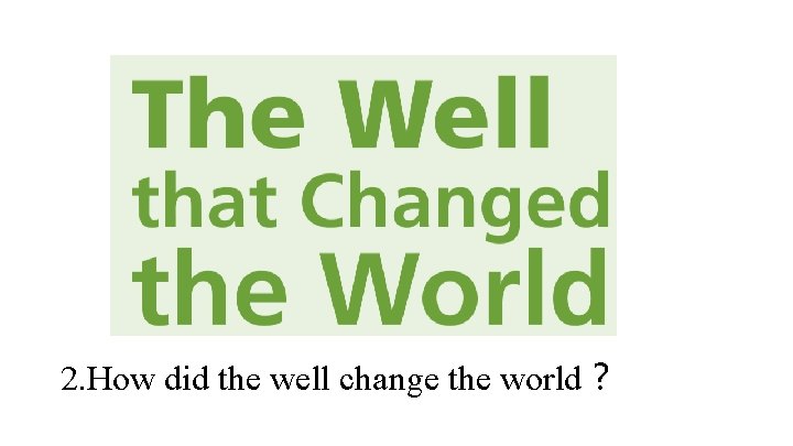 2. How did the well change the world？ 