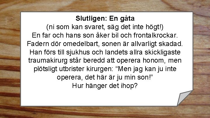 Slutligen: En gåta (ni som kan svaret, säg det inte högt!) En far och