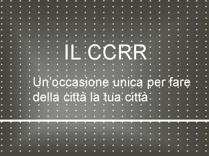 IL CCRR Un’occasione unica per fare della città la tua città 