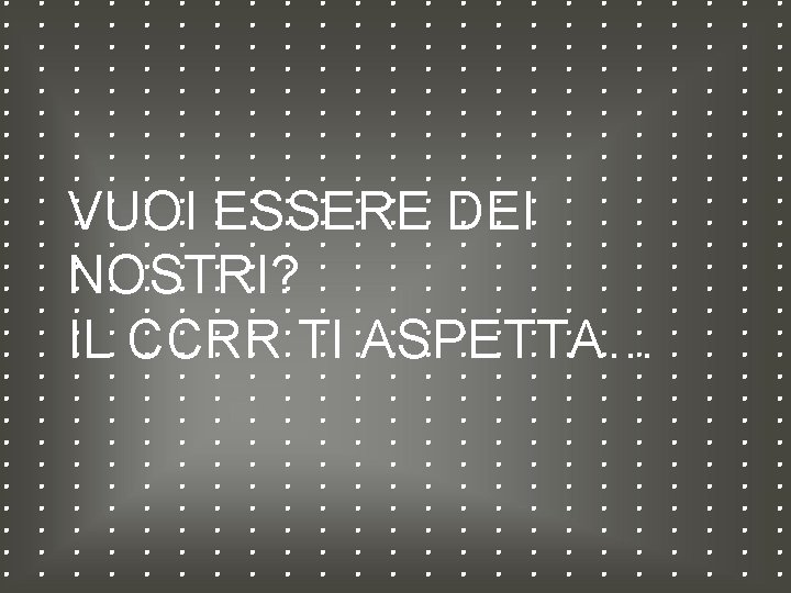 VUOI ESSERE DEI NOSTRI? IL CCRR TI ASPETTA… 