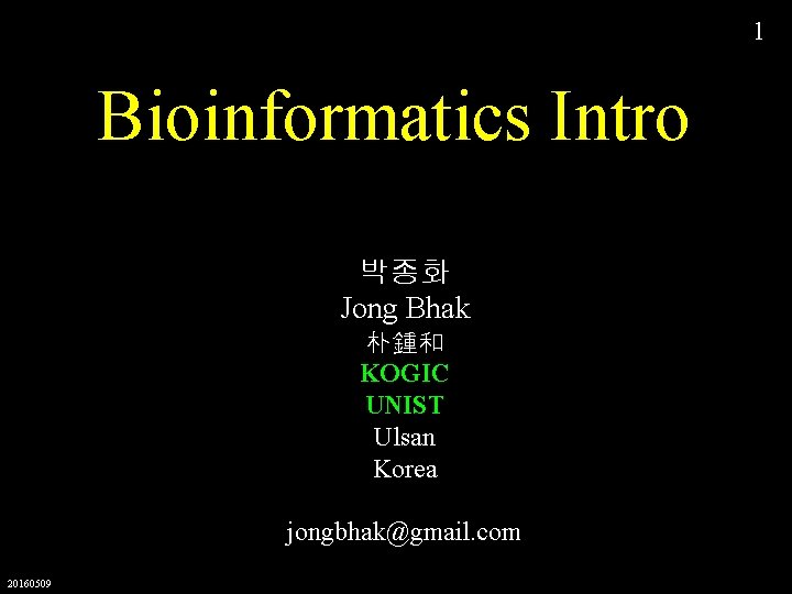 1 Bioinformatics Intro 박종화 Jong Bhak 朴鍾和 KOGIC UNIST Ulsan Korea jongbhak@gmail. com 20160509