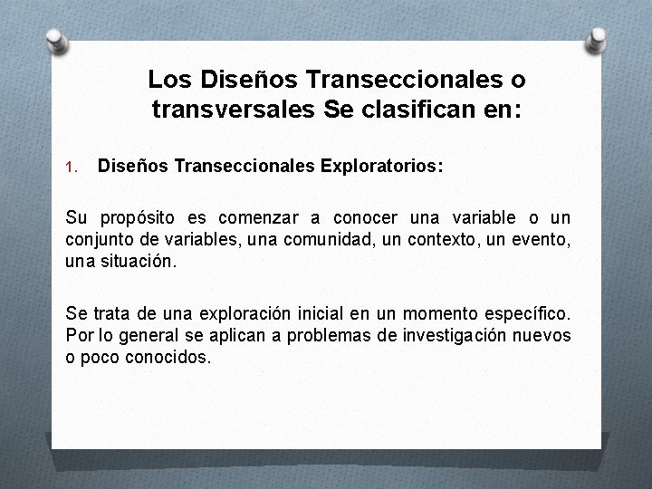 Los Diseños Transeccionales o transversales Se clasifican en: 1. Diseños Transeccionales Exploratorios: Su propósito