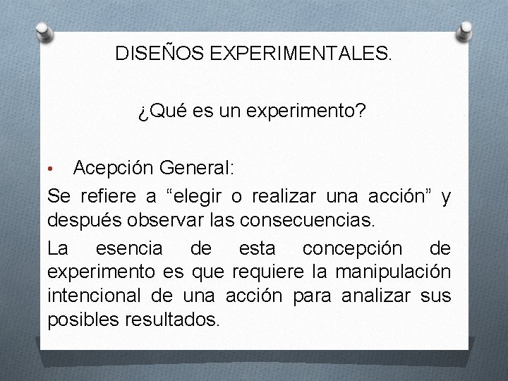 DISEÑOS EXPERIMENTALES. ¿Qué es un experimento? Acepción General: Se refiere a “elegir o realizar