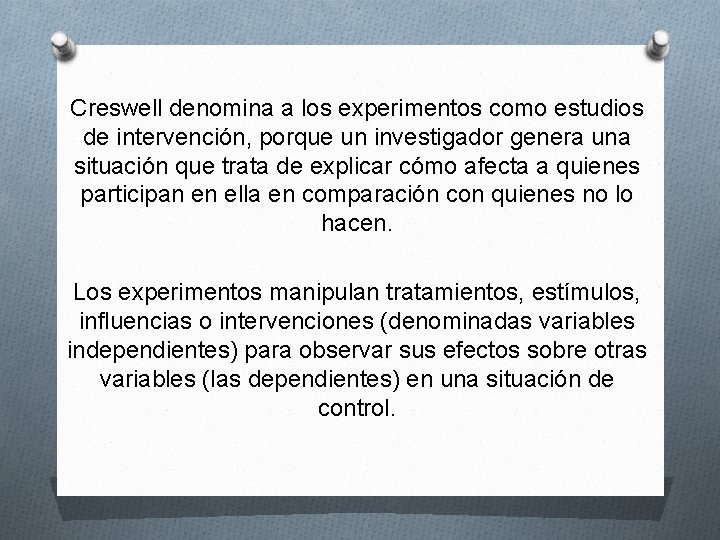 Creswell denomina a los experimentos como estudios de intervención, porque un investigador genera una