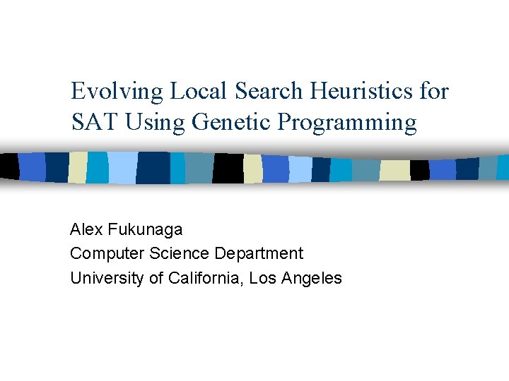 Evolving Local Search Heuristics for SAT Using Genetic Programming Alex Fukunaga Computer Science Department