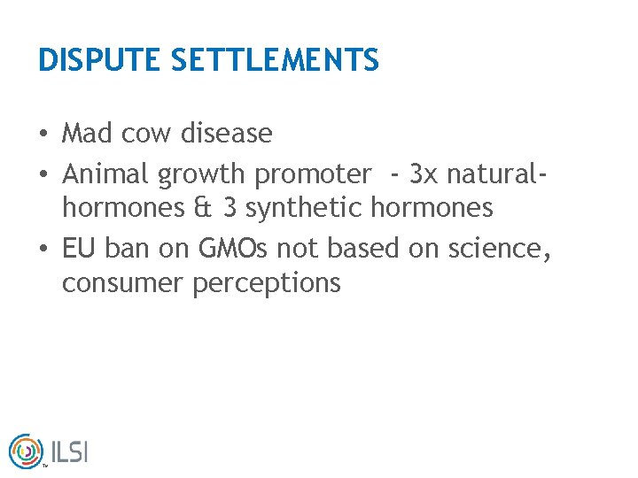 DISPUTE SETTLEMENTS • Mad cow disease • Animal growth promoter - 3 x naturalhormones