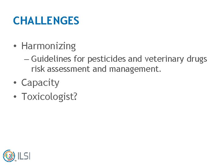 CHALLENGES • Harmonizing – Guidelines for pesticides and veterinary drugs risk assessment and management.