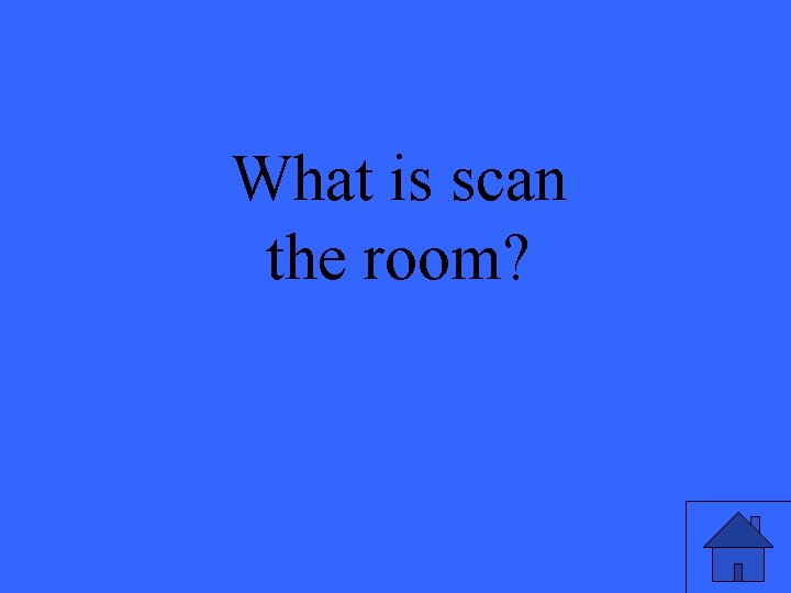 What is scan the room? 