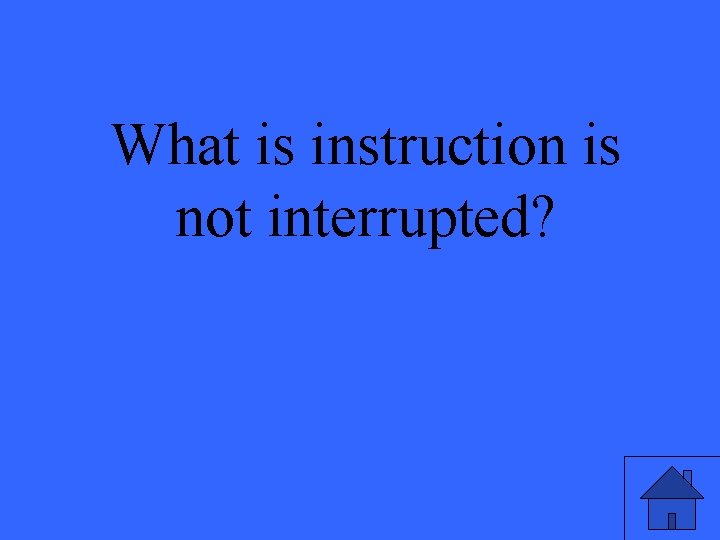 What is instruction is not interrupted? 