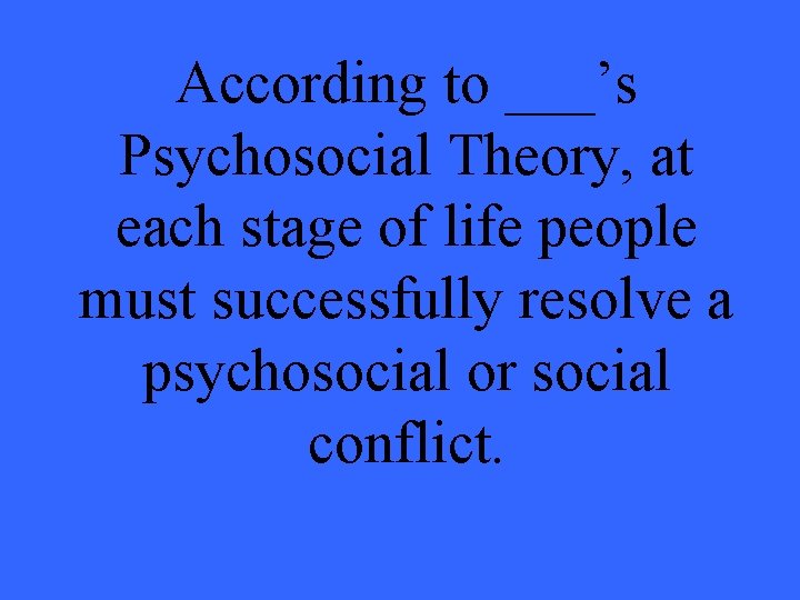 According to ___’s Psychosocial Theory, at each stage of life people must successfully resolve