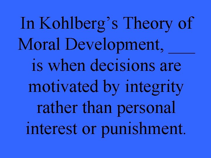 In Kohlberg’s Theory of Moral Development, ___ is when decisions are motivated by integrity